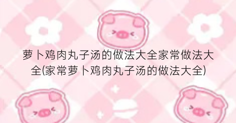 萝卜鸡肉丸子汤的做法大全家常做法大全(家常萝卜鸡肉丸子汤的做法大全)