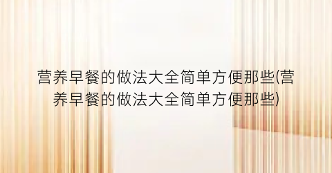 营养早餐的做法大全简单方便那些(营养早餐的做法大全简单方便那些)