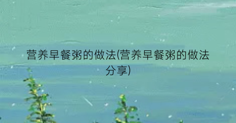 营养早餐粥的做法(营养早餐粥的做法分享)