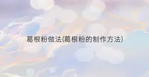 葛根粉做法(葛根粉的制作方法)