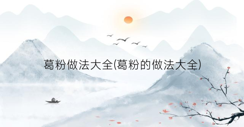 葛粉做法大全(葛粉的做法大全)