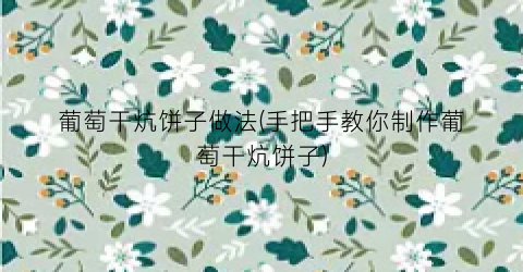 葡萄干炕饼子做法(手把手教你制作葡萄干炕饼子)