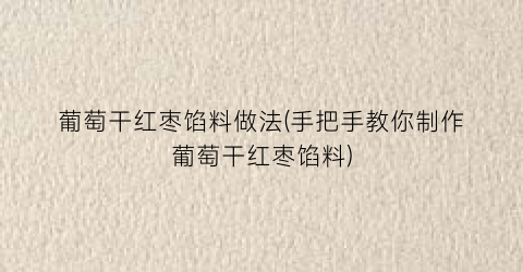 葡萄干红枣馅料做法(手把手教你制作葡萄干红枣馅料)