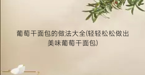 “葡萄干面包的做法大全(轻轻松松做出美味葡萄干面包)