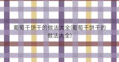 葡萄干饼干的做法大全(葡萄干饼干的做法大全)
