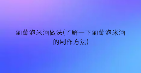 “葡萄泡米酒做法(了解一下葡萄泡米酒的制作方法)