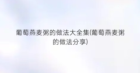 葡萄燕麦粥的做法大全集(葡萄燕麦粥的做法分享)
