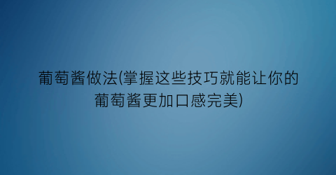 “葡萄酱做法(掌握这些技巧就能让你的葡萄酱更加口感完美)