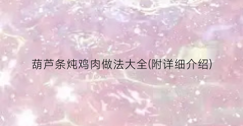 “葫芦条炖鸡肉做法大全(附详细介绍)