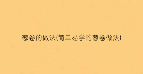 葱卷的做法(简单易学的葱卷做法)