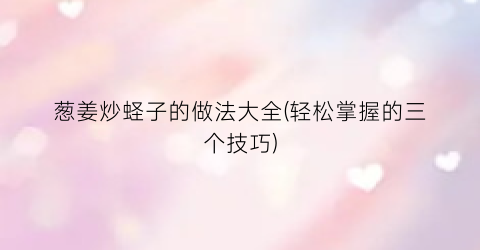 葱姜炒蛏子的做法大全(轻松掌握的三个技巧)
