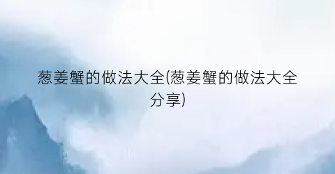 “葱姜蟹的做法大全(葱姜蟹的做法大全分享)