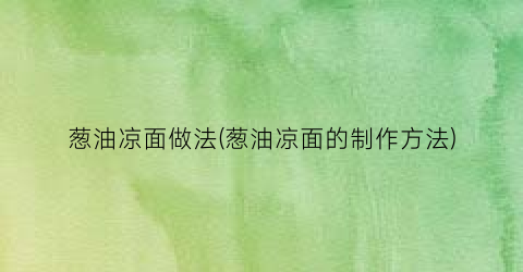 葱油凉面做法(葱油凉面的制作方法)