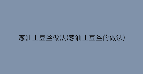 葱油土豆丝做法(葱油土豆丝的做法)