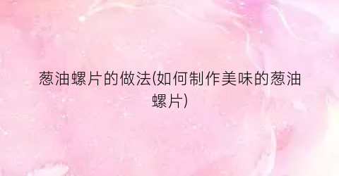 葱油螺片的做法(如何制作美味的葱油螺片)