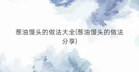 葱油馒头的做法大全(葱油馒头的做法分享)