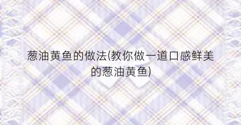 葱油黄鱼的做法(教你做一道口感鲜美的葱油黄鱼)