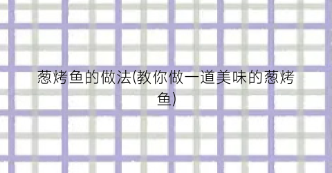 葱烤鱼的做法(教你做一道美味的葱烤鱼)