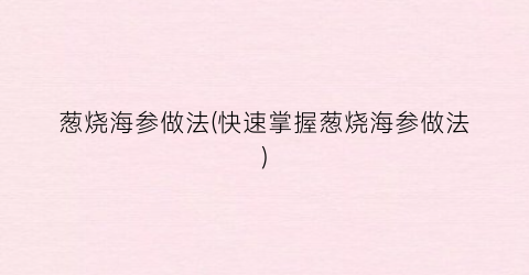 葱烧海参做法(快速掌握葱烧海参做法)