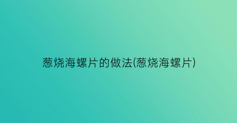 葱烧海螺片的做法(葱烧海螺片)
