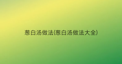 葱白汤做法(葱白汤做法大全)