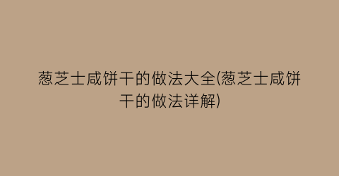 葱芝士咸饼干的做法大全(葱芝士咸饼干的做法详解)