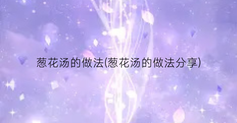 葱花汤的做法(葱花汤的做法分享)