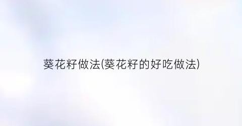 葵花籽做法(葵花籽的好吃做法)