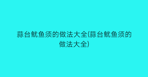 蒜台鱿鱼须的做法大全(蒜台鱿鱼须的做法大全)