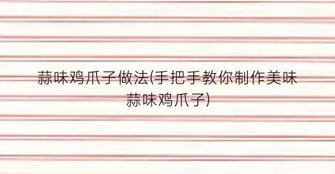 蒜味鸡爪子做法(手把手教你制作美味蒜味鸡爪子)