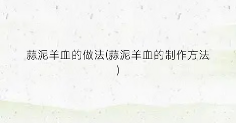 蒜泥羊血的做法(蒜泥羊血的制作方法)