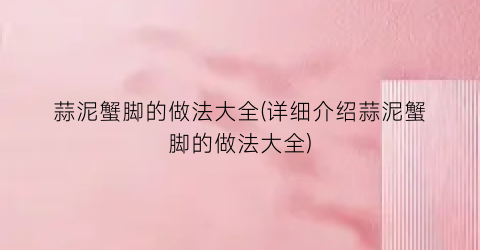 蒜泥蟹脚的做法大全(详细介绍蒜泥蟹脚的做法大全)