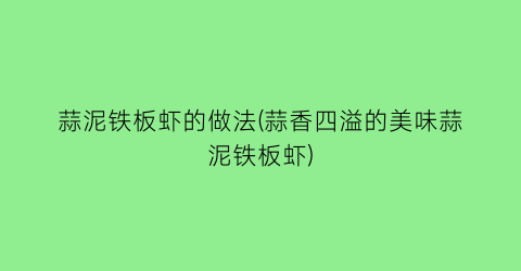 “蒜泥铁板虾的做法(蒜香四溢的美味蒜泥铁板虾)