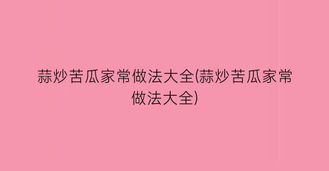 蒜炒苦瓜家常做法大全(蒜炒苦瓜家常做法大全)