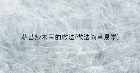 蒜苔炒木耳的做法(做法简单易学)