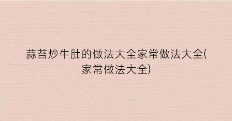 蒜苔炒牛肚的做法大全家常做法大全(家常做法大全)