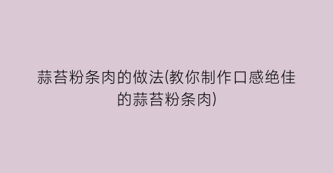 “蒜苔粉条肉的做法(教你制作口感绝佳的蒜苔粉条肉)