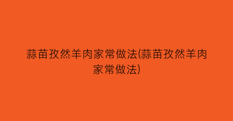 “蒜苗孜然羊肉家常做法(蒜苗孜然羊肉家常做法)