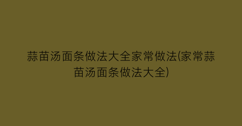 蒜苗汤面条做法大全家常做法(家常蒜苗汤面条做法大全)