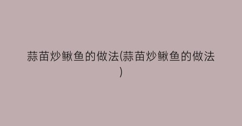 蒜苗炒鳅鱼的做法(蒜苗炒鳅鱼的做法)