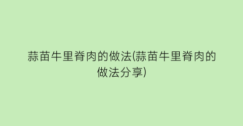 蒜苗牛里脊肉的做法(蒜苗牛里脊肉的做法分享)