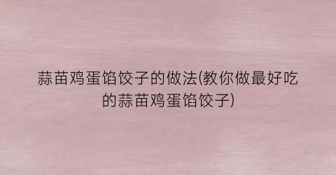 蒜苗鸡蛋馅饺子的做法(教你做最好吃的蒜苗鸡蛋馅饺子)