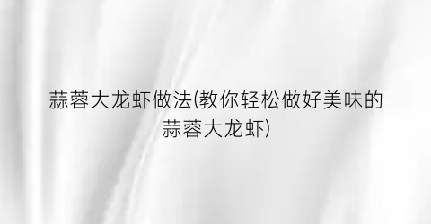 蒜蓉大龙虾做法(教你轻松做好美味的蒜蓉大龙虾)