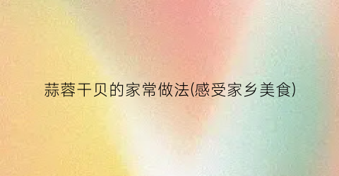 蒜蓉干贝的家常做法(感受家乡美食)