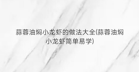 蒜蓉油焖小龙虾的做法大全(蒜蓉油焖小龙虾简单易学)