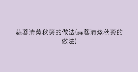 蒜蓉清蒸秋葵的做法(蒜蓉清蒸秋葵的做法)