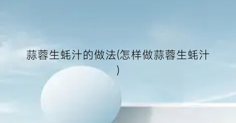 蒜蓉生蚝汁的做法(怎样做蒜蓉生蚝汁)