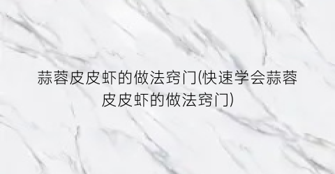 蒜蓉皮皮虾的做法窍门(快速学会蒜蓉皮皮虾的做法窍门)