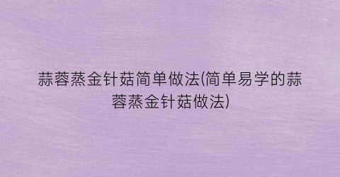蒜蓉蒸金针菇简单做法(简单易学的蒜蓉蒸金针菇做法)