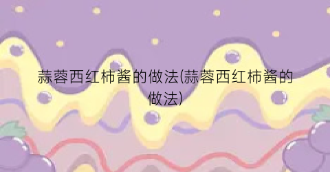 蒜蓉西红柿酱的做法(蒜蓉西红柿酱的做法)